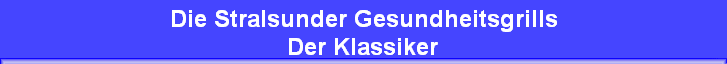 Die Stralsunder Gesundheitsgrills 
 Der Klassiker